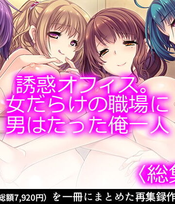 誘惑オフィス。女だらけの職場に男はたった俺一人 ＜総集編1-6＞