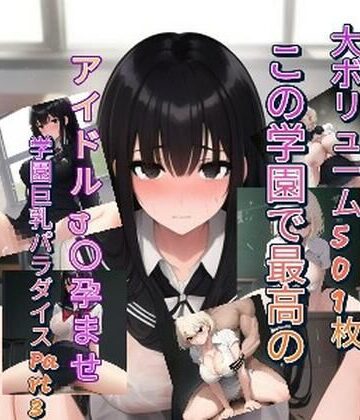 この学園で最高のアイドルJ〇孕ませ学園巨乳パラダイスPart3