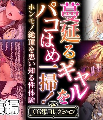 蔓延るギャルをパコはめ一掃！〜ホンモノ絶頂を思い知る性体験〜【CG集コレクション】