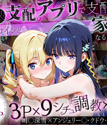 「生まれてきてよかった…」催●支配アプリで支配された2人のヒロインと‘家族’になるまでの話。_司○深雪×アンジェリー○・クドウ・シールズ