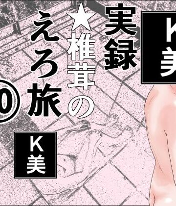 実録 ★椎茸のえろ旅 10 完全版