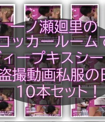 【▲1000】一ノ瀬廻里・私服登校日のある日彼氏とロッカールームでディープキスに及んでたところを盗撮される:PV01-10までの10本セット（いろいろパンティーからノーパンまで！！）