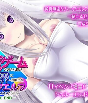 育成ゲーム大好きな俺が異世界に召喚されハーフエルフを育てることになった！？ -TRUE END-