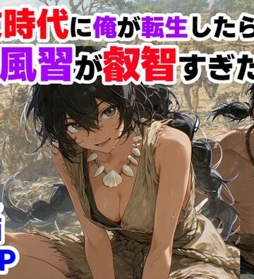 縄文時代に俺が転生したら、性風習が叡智すぎた件